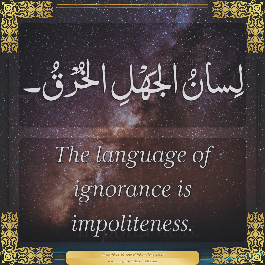 The language of ignorance is impoliteness.